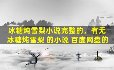 冰糖炖雪梨小说完整的，有无 冰糖炖雪梨 的小说 百度网盘的